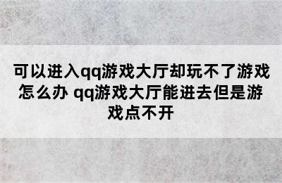 可以进入qq游戏大厅却玩不了游戏怎么办 qq游戏大厅能进去但是游戏点不开